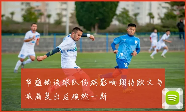 华盛顿谈球队伤病影响期待欧文与浓眉复出后焕然一新