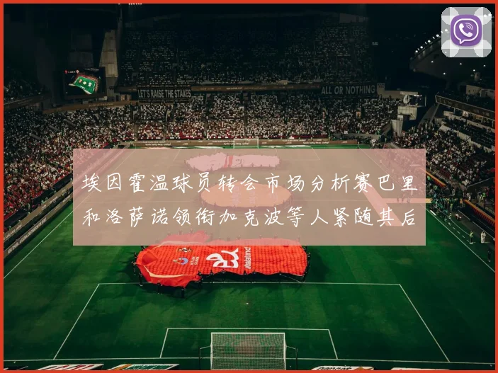 埃因霍温球员转会市场分析赛巴里和洛萨诺领衔加克波等人紧随其后