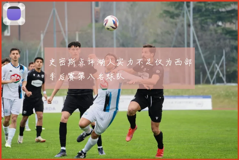 史密斯点评湖人实力不足仅为西部季后赛第八名球队