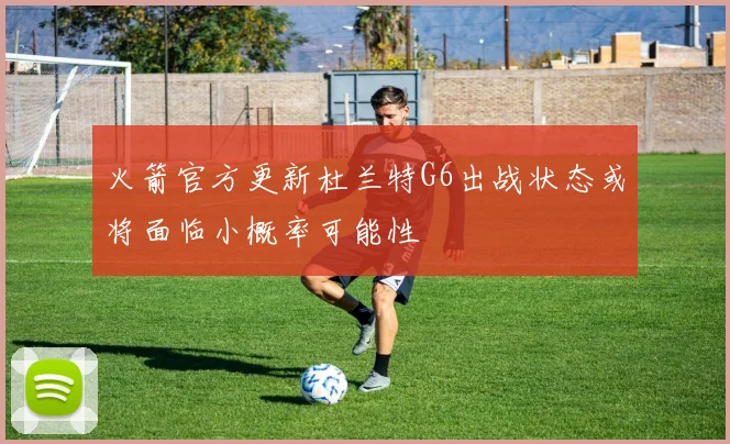火箭官方更新杜兰特G6出战状态或将面临小概率可能性