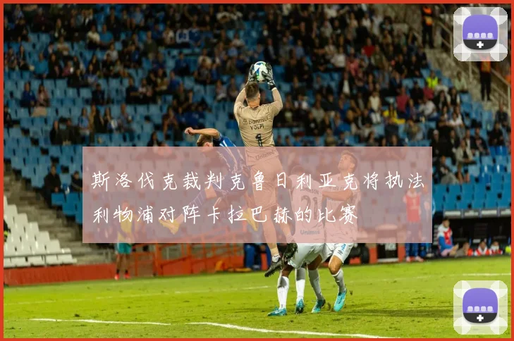 斯洛伐克裁判克鲁日利亚克将执法利物浦对阵卡拉巴赫的比赛
