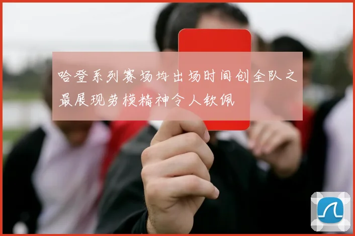 哈登系列赛场均出场时间创全队之最展现劳模精神令人钦佩