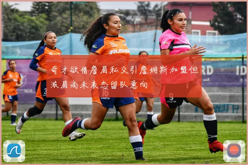 奇才欲借詹眉私交引詹姆斯加盟但浓眉尚未表态留队意向