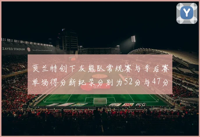莫兰特创下灰熊队常规赛与季后赛单场得分新纪录分别为52分与47分