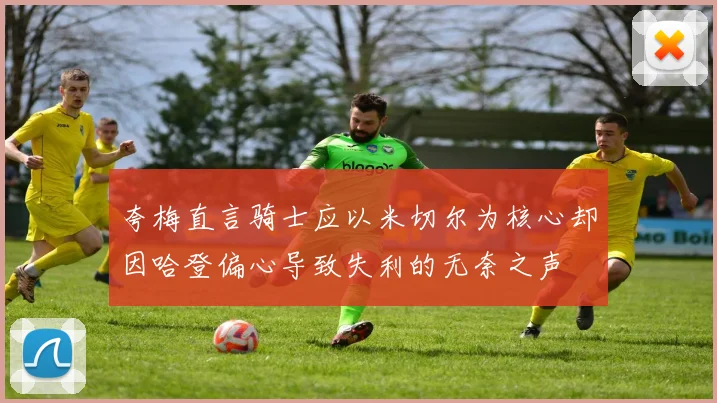 夸梅直言骑士应以米切尔为核心却因哈登偏心导致失利的无奈之声