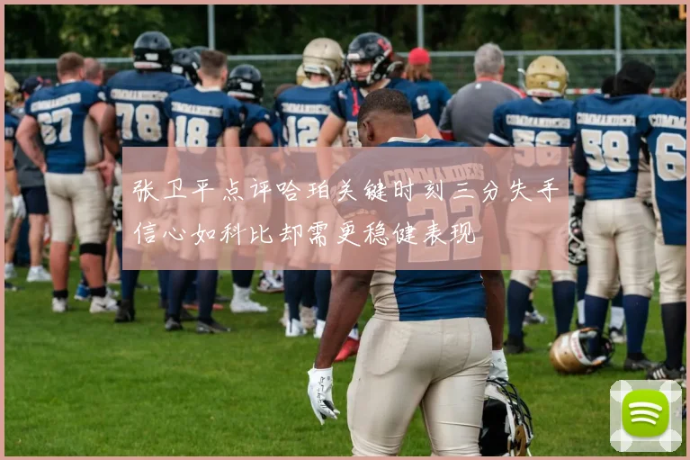 张卫平点评哈珀关键时刻三分失手信心如科比却需更稳健表现