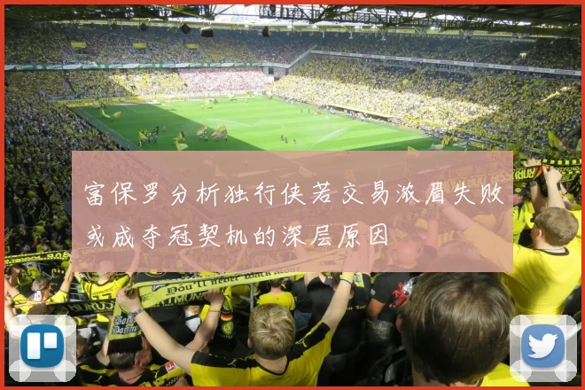 富保罗分析独行侠若交易浓眉失败或成夺冠契机的深层原因